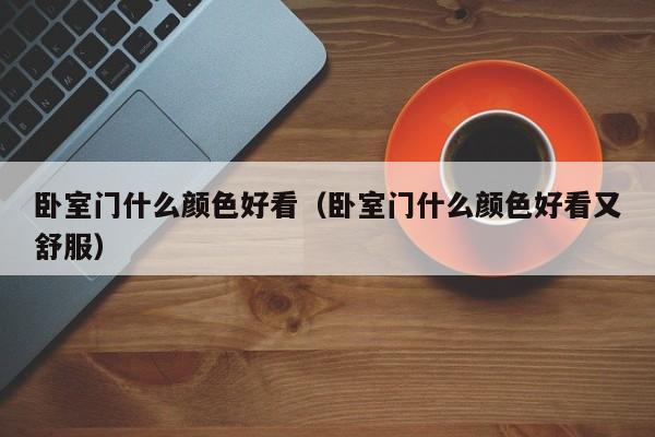 卧室门什么颜色好看（卧室门什么颜色好看又舒服）