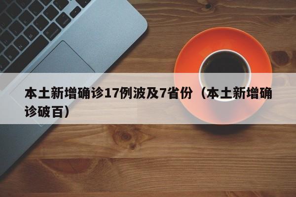 本土新增确诊17例波及7省份（本土新增确诊破百）