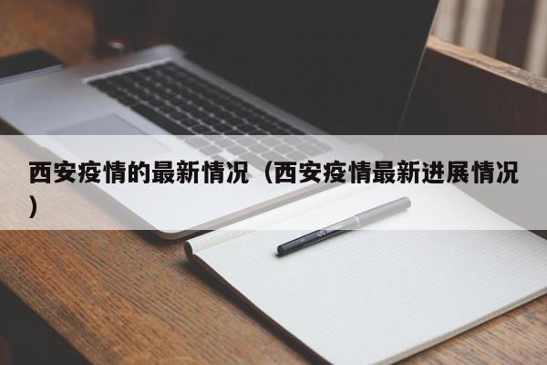 西安疫情的最新情况（西安疫情最新进展情况）