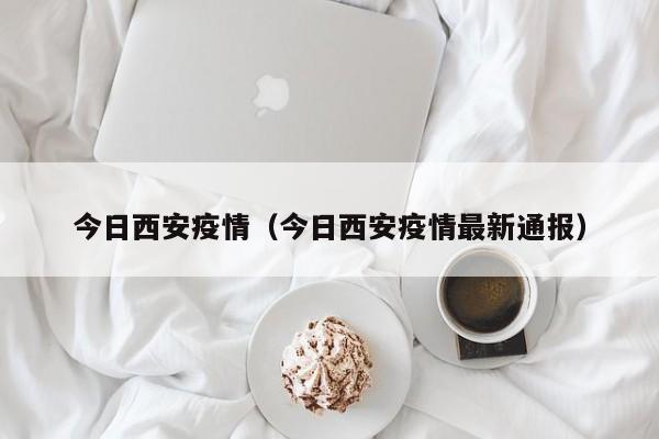 今日西安疫情（今日西安疫情最新通报）