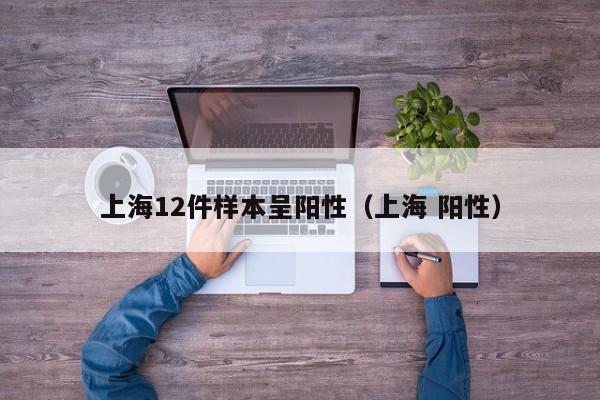 上海12件样本呈阳性（上海 阳性）