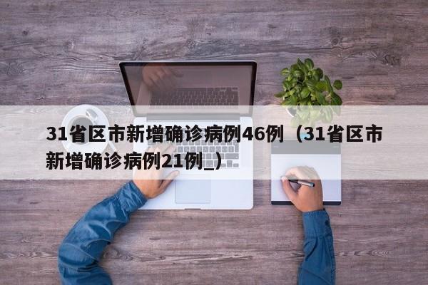 31省区市新增确诊病例46例（31省区市新增确诊病例21例_）