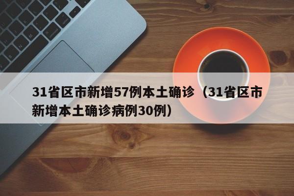 31省区市新增57例本土确诊（31省区市新增本土确诊病例30例）