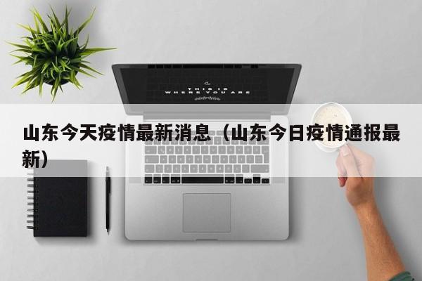 山东今天疫情最新消息（山东今日疫情通报最新）