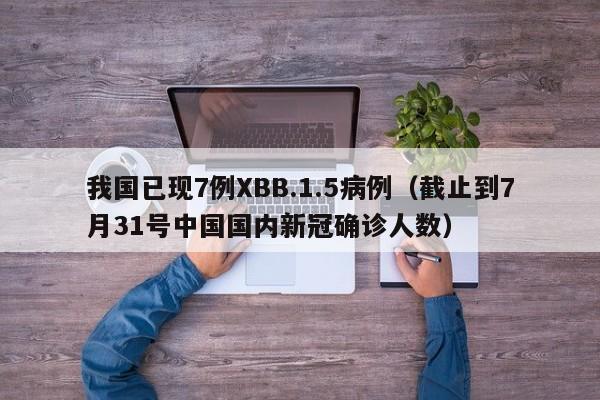 我国已现7例XBB.1.5病例（截止到7月31号中国国内新冠确诊人数）