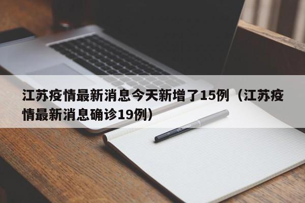 江苏疫情最新消息今天新增了15例（江苏疫情最新消息确诊19例）