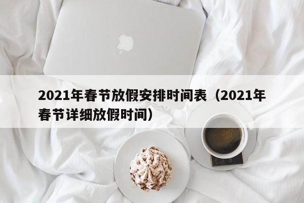 2021年春节放假安排时间表（2021年春节详细放假时间）