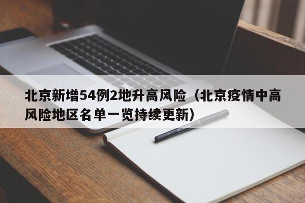 北京新增54例2地升高风险（北京疫情中高风险地区名单一览持续更新）