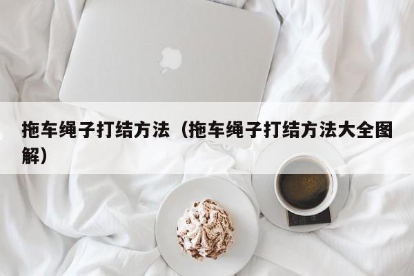 拖车绳子打结方法（拖车绳子打结方法大全图解）
