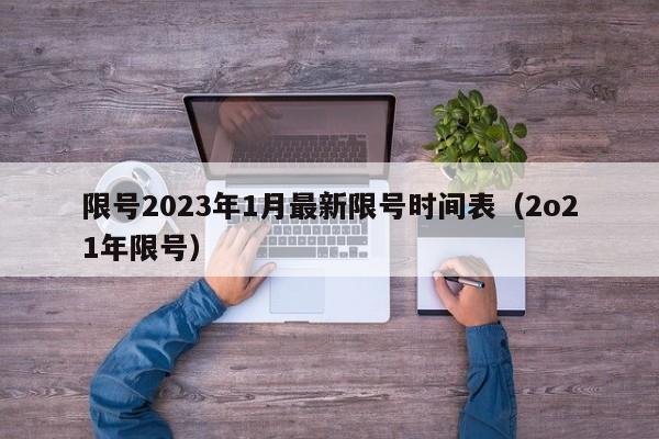 限号2023年1月最新限号时间表（2o21年限号）