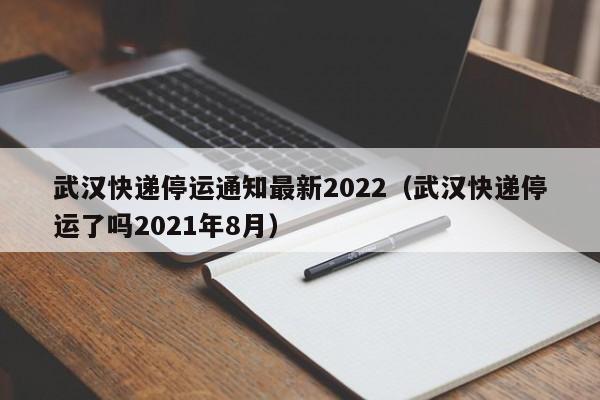 武汉快递停运通知最新2022（武汉快递停运了吗2021年8月）