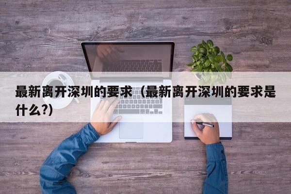 最新离开深圳的要求（最新离开深圳的要求是什么?）