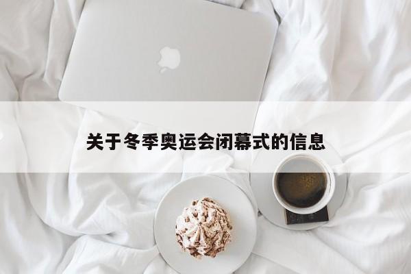 关于冬季奥运会闭幕式的信息