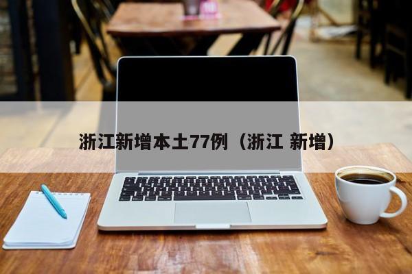 浙江新增本土77例（浙江 新增）