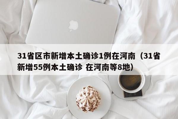 31省区市新增本土确诊1例在河南（31省新增55例本土确诊 在河南等8地）