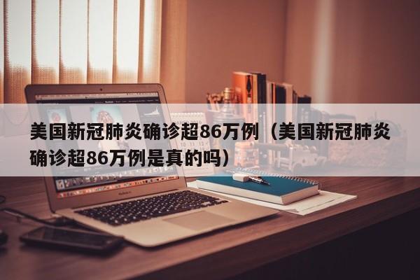 美国新冠肺炎确诊超86万例（美国新冠肺炎确诊超86万例是真的吗）