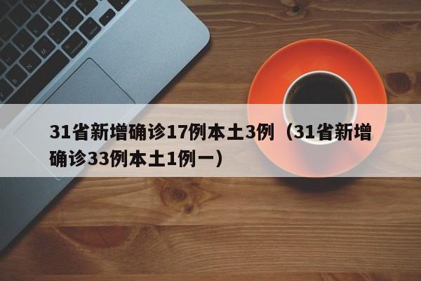 31省新增确诊17例本土3例（31省新增确诊33例本土1例一）