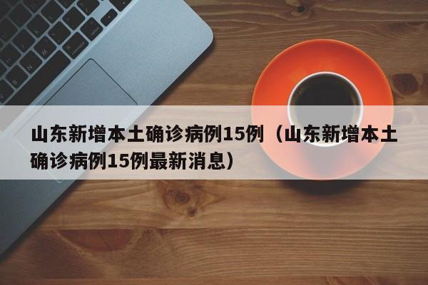 山东新增本土确诊病例15例（山东新增本土确诊病例15例最新消息）