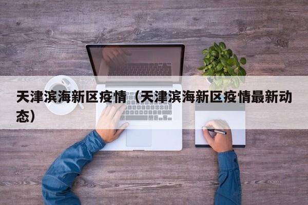 天津滨海新区疫情（天津滨海新区疫情最新动态）