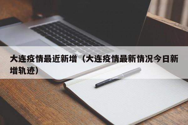 大连疫情最近新增（大连疫情最新情况今日新增轨迹）