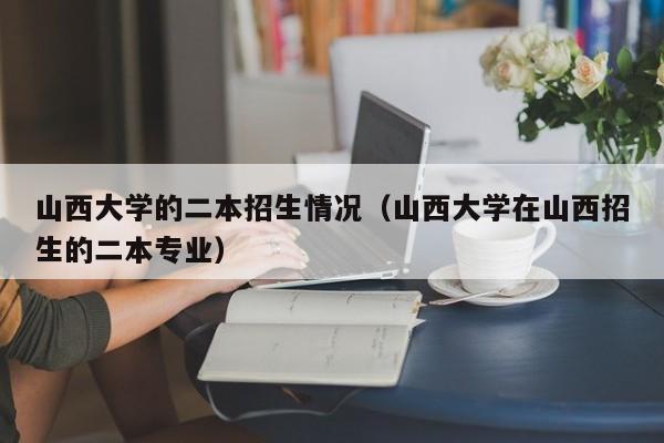 山西大学的二本招生情况（山西大学在山西招生的二本专业）