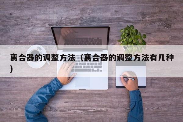 离合器的调整方法（离合器的调整方法有几种）