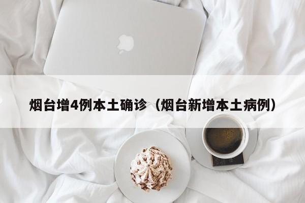 烟台增4例本土确诊（烟台新增本土病例）