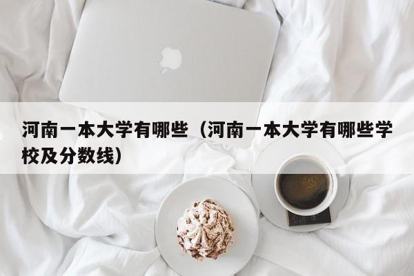 河南一本大学有哪些（河南一本大学有哪些学校及分数线）
