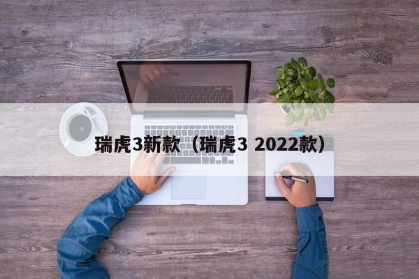 瑞虎3新款（瑞虎3 2022款）