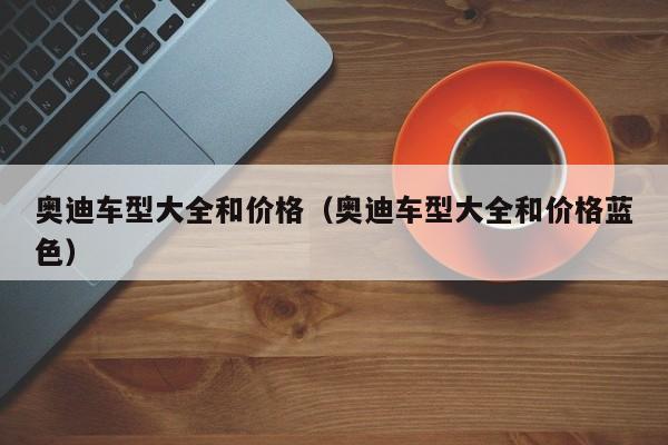 奥迪车型大全和价格（奥迪车型大全和价格蓝色）