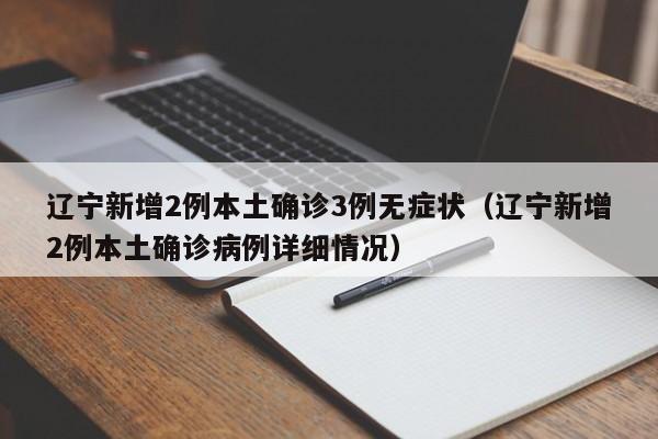 辽宁新增2例本土确诊3例无症状（辽宁新增2例本土确诊病例详细情况）