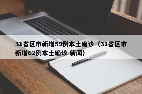 31省区市新增59例本土确诊（31省区市新增62例本土确诊 新闻）