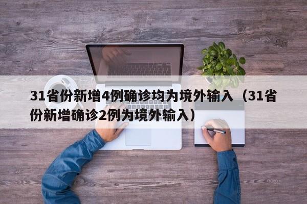 31省份新增4例确诊均为境外输入（31省份新增确诊2例为境外输入）