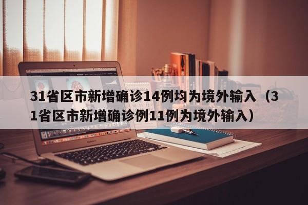 31省区市新增确诊14例均为境外输入（31省区市新增确诊例11例为境外输入）