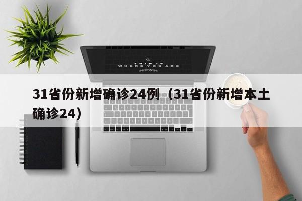 31省份新增确诊24例（31省份新增本土确诊24）
