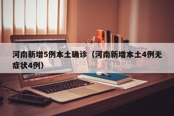 河南新增5例本土确诊（河南新增本土4例无症状4例）
