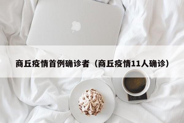 商丘疫情首例确诊者（商丘疫情11人确诊）
