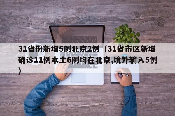 31省份新增5例北京2例（31省市区新增确诊11例本土6例均在北京,境外输入5例）