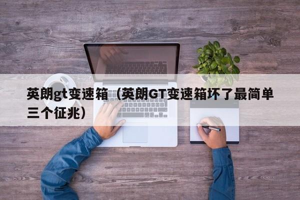 英朗gt变速箱（英朗GT变速箱坏了最简单三个征兆）