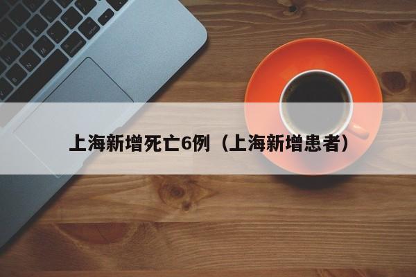 上海新增死亡6例（上海新增患者）