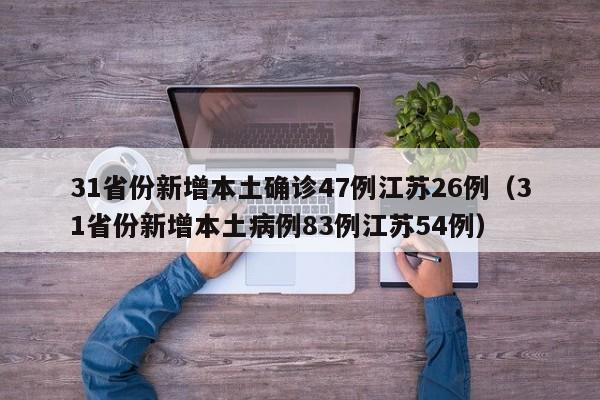 31省份新增本土确诊47例江苏26例（31省份新增本土病例83例江苏54例）