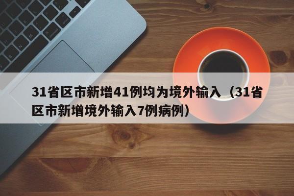 31省区市新增41例均为境外输入（31省区市新增境外输入7例病例）
