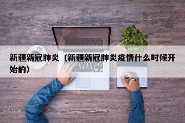 新疆新冠肺炎（新疆新冠肺炎疫情什么时候开始的）