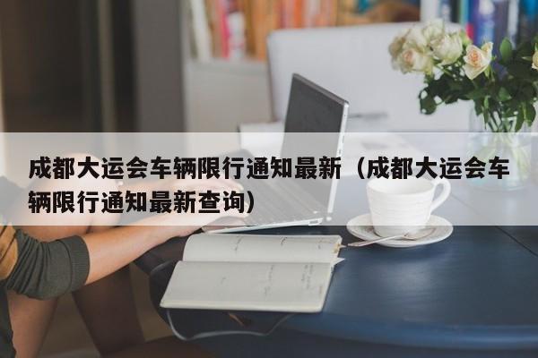 成都大运会车辆限行通知最新（成都大运会车辆限行通知最新查询）