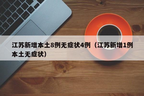 江苏新增本土8例无症状4例（江苏新增1例本土无症状）