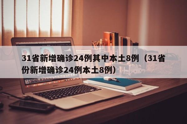 31省新增确诊24例其中本土8例（31省份新增确诊24例本土8例）