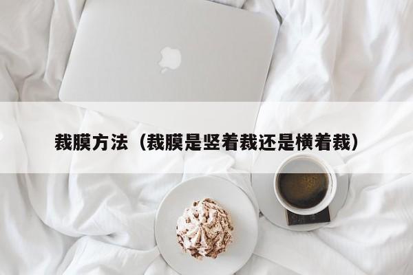 裁膜方法（裁膜是竖着裁还是横着裁）