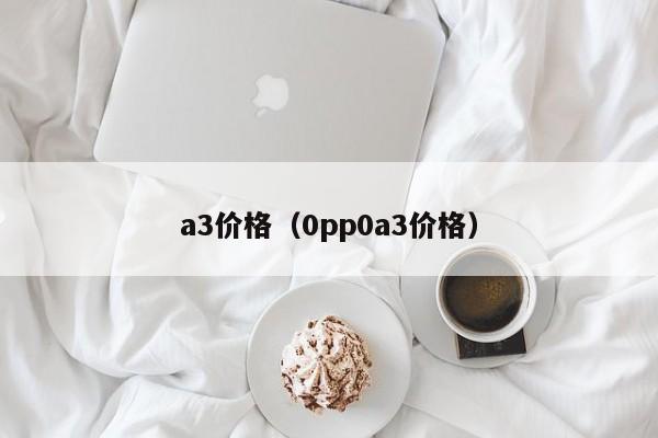a3价格（0pp0a3价格）