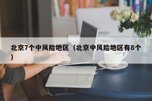 北京7个中风险地区（北京中风险地区有8个）