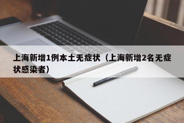 上海新增1例本土无症状（上海新增2名无症状感染者）
